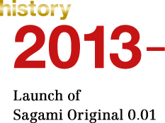 history 2013. Launch of Sagami Original 0.01