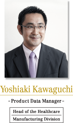 Yoshiaki Kawaguchi -Product Data Manager- Head of the Healthcare Manufacturing Division