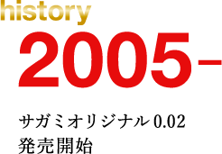 history 2005. サガミオリジナル0.02発売開始